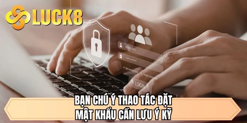 Bạn chú ý thao tác đặt mật khẩu cần lưu ý kỹ 