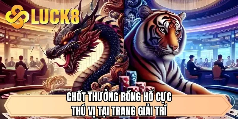 Chốt thưởng rồng hổ cực thú vị tại trang giải trí 