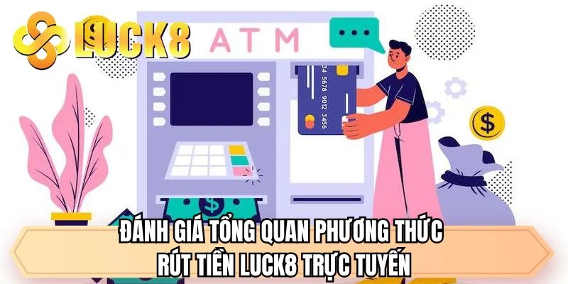 Đánh giá tổng quan phương thức rút tiền LUCK8 trực tuyến
