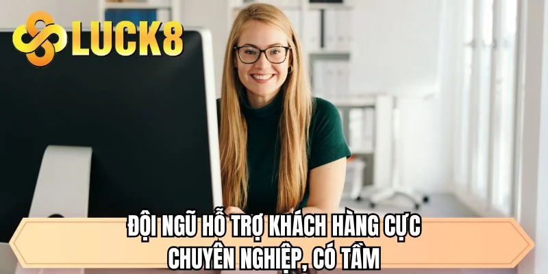 Đội ngũ hỗ trợ khách hàng cực chuyên nghiệp, có tầm