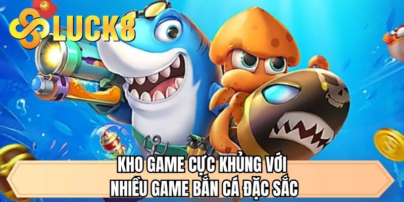 Kho game cực khủng với nhiều game bắn cá đặc sắc 