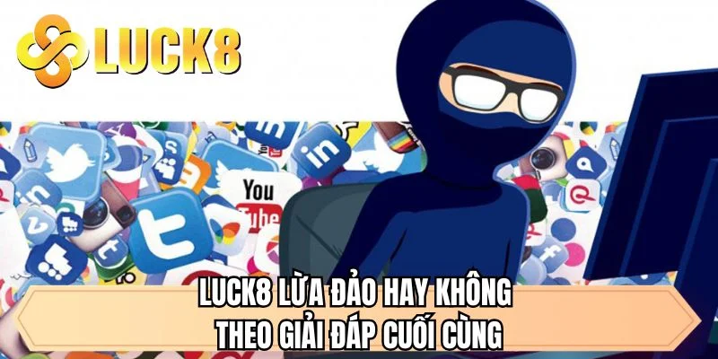 LUCK8 lừa đảo hay không theo giải đáp cuối cùng
