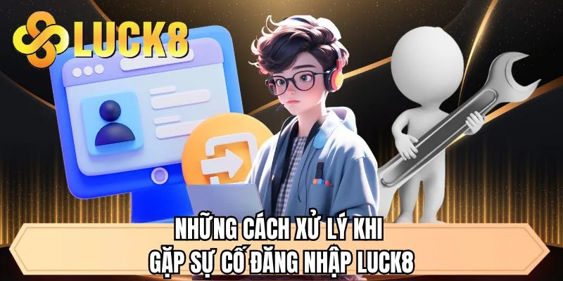 Những cách xử lý khi gặp sự cố đăng nhập LUCK8