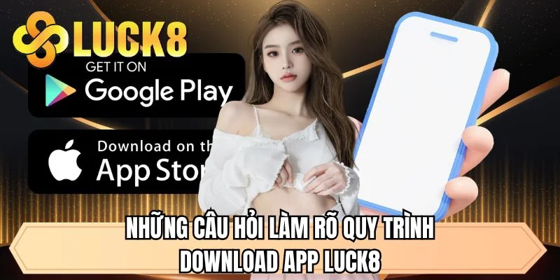 Những câu hỏi làm rõ quy trình download app LUCK8
