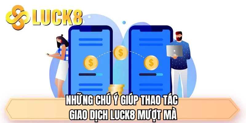 Những chú ý giúp thao tác giao dịch LUCK8 mượt mà