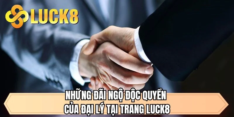 Những đãi ngộ độc quyền của đại lý tại trang LUCK8
