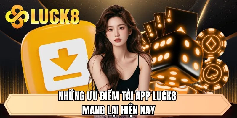 Những ưu điểm tải app LUCK8 mang lại hiện nay