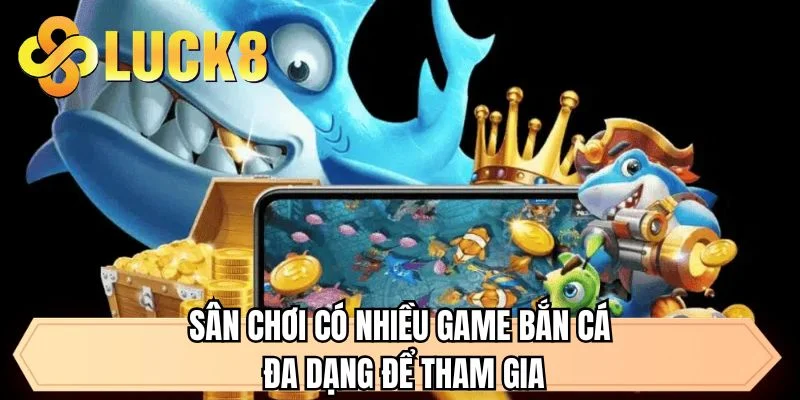 Sân chơi có nhiều game bắn cá đa dạng để tham gia
