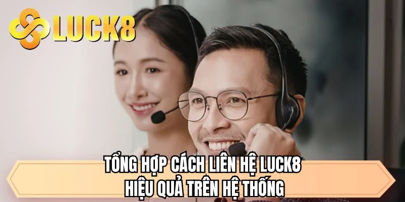 Tổng hợp cách liên hệ LUCK8 hiệu quả trên hệ thống 